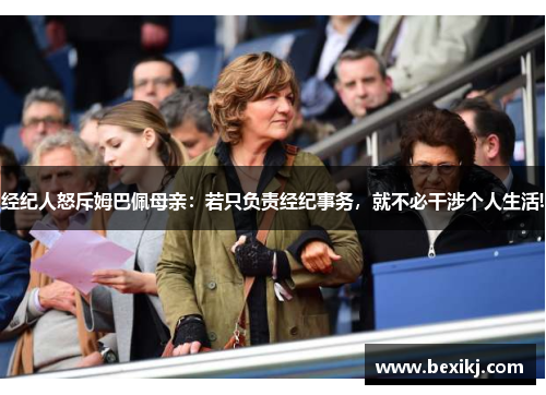 经纪人怒斥姆巴佩母亲:若只负责经纪事务,就不必干涉个人生活! 经纪人怒斥姆巴佩母亲:若只负责经纪事务,就不必干涉个人生活!