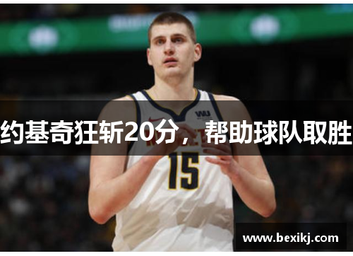 约基奇狂斩20分,帮助球队取胜 约基奇狂斩20分,帮助球队取胜