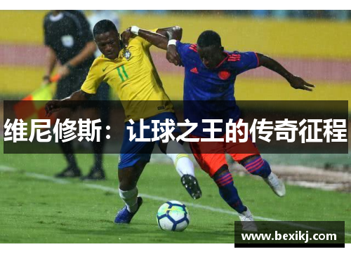 维尼修斯：让球之王的传奇征程