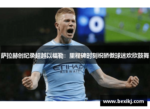 萨拉赫创纪录超越以福勒：里程碑时刻祝骄傲球迷欢欣鼓舞